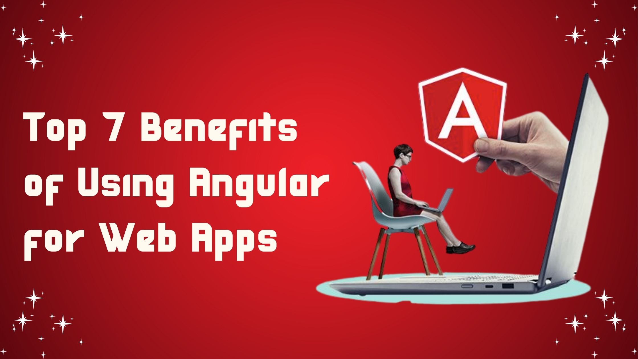 Top 7 Benefits of Using Angular for Web Apps